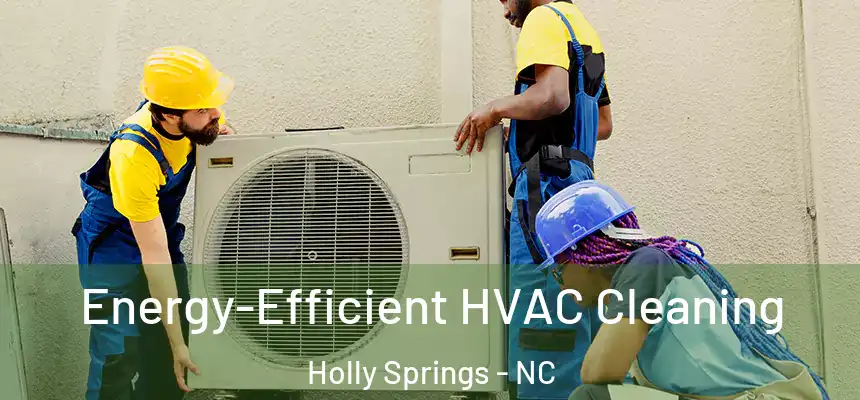  Energy-Efficient HVAC Cleaning Holly Springs - NC